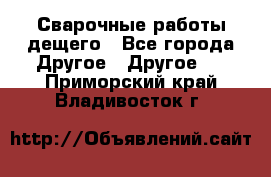 Сварочные работы дещего - Все города Другое » Другое   . Приморский край,Владивосток г.